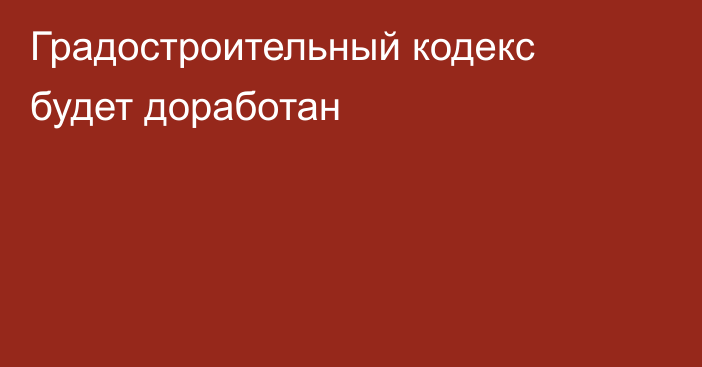 Градостроительный кодекс будет доработан