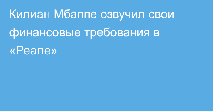 Килиан Мбаппе озвучил свои финансовые требования в «Реале»