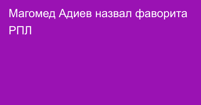 Магомед Адиев назвал фаворита РПЛ