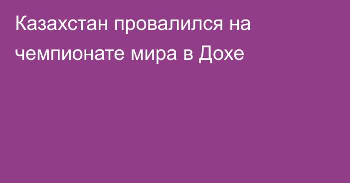 Казахстан провалился на чемпионате мира в Дохе