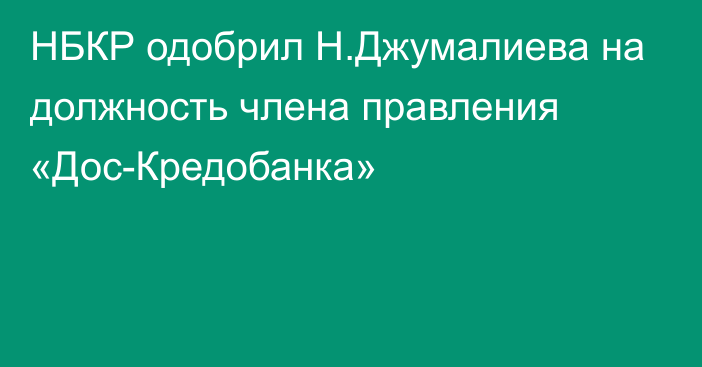 НБКР одобрил Н.Джумалиева на должность члена правления «Дос-Кредобанка»