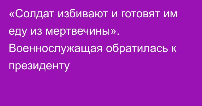 «Солдат избивают и готовят им еду из мертвечины». Военнослужащая обратилась к президенту