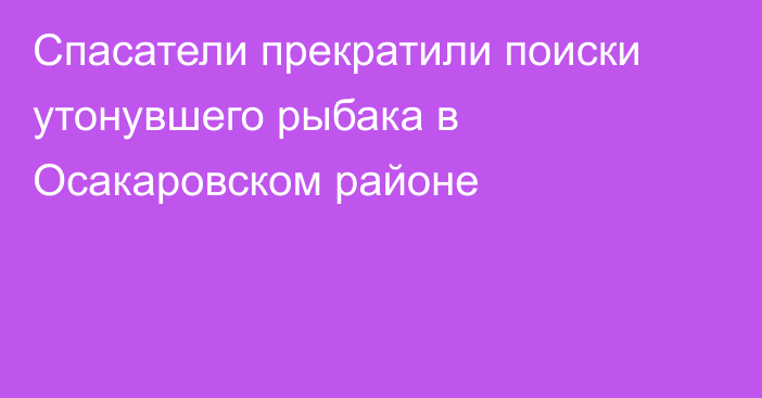 Спасатели прекратили поиски утонувшего рыбака в Осакаровском районе