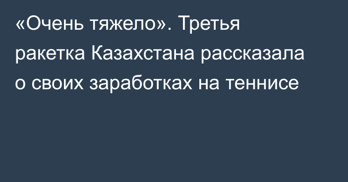 «Очень тяжело». Третья ракетка Казахстана рассказала о своих заработках на теннисе