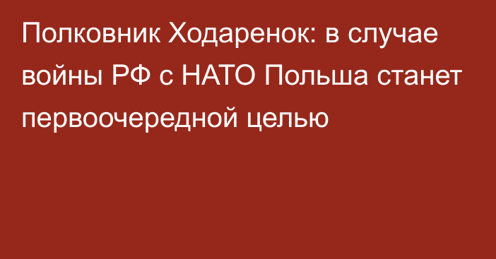 Полковник Ходаренок: в случае войны РФ с НАТО Польша станет первоочередной целью