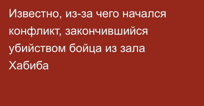 Известно, из-за чего начался конфликт, закончившийся убийством бойца из зала Хабиба