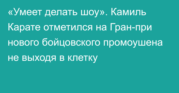 «Умеет делать шоу». Камиль Карате отметился на Гран-при нового бойцовского промоушена не выходя в клетку