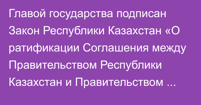 Главой государства подписан Закон Республики Казахстан «О ратификации Соглашения между Правительством Республики Казахстан и Правительством Республики Сингапур о поощрении и взаимной защите инвестиций»