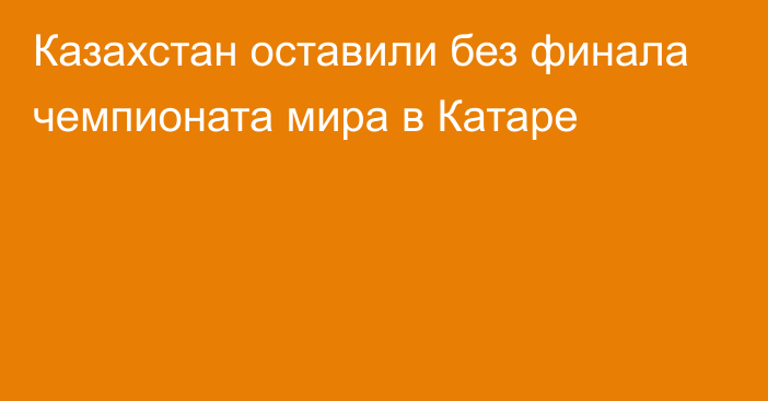 Казахстан оставили без финала чемпионата мира в Катаре