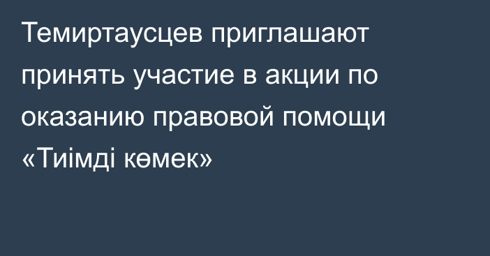 Темиртаусцев приглашают принять участие в акции по оказанию правовой помощи «Тиімді көмек»