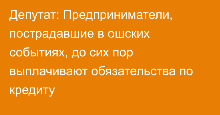 Депутат: Предприниматели, пострадавшие в ошских событиях, до сих пор выплачивают обязательства по кредиту