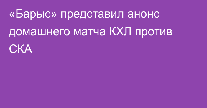 «Барыс» представил анонс домашнего матча КХЛ против СКА