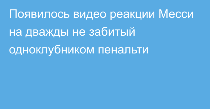 Появилось видео реакции Месси на дважды не забитый одноклубником пенальти