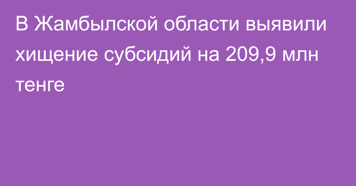 В Жамбылской области выявили хищение субсидий на 209,9 млн тенге