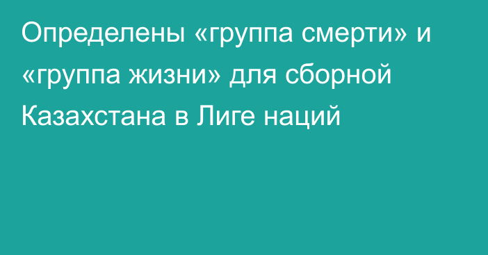 Определены «группа смерти» и «группа жизни» для сборной Казахстана в Лиге наций