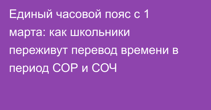 Единый часовой пояс с 1 марта: как школьники переживут перевод времени в период СОР и СОЧ