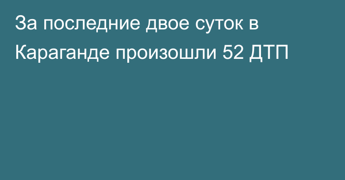 За последние двое суток в Караганде произошли 52 ДТП