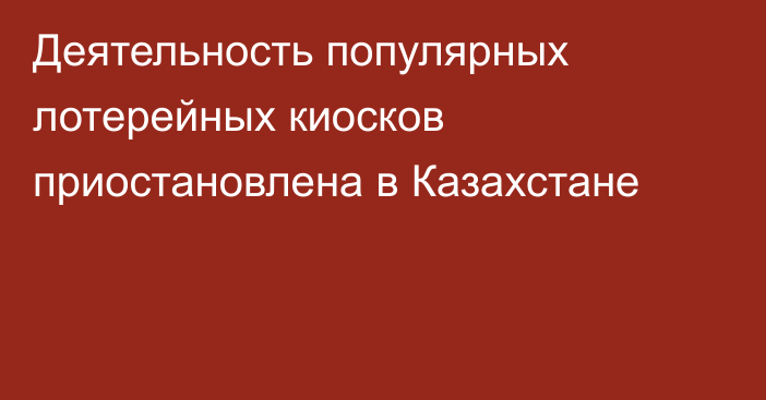 Деятельность популярных лотерейных киосков приостановлена в Казахстане