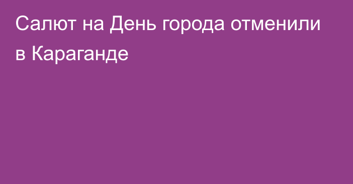 Салют на День города отменили в Караганде