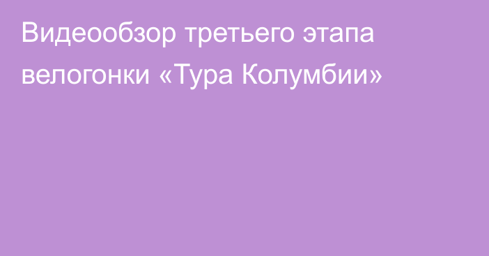 Видеообзор третьего этапа велогонки «Тура Колумбии»