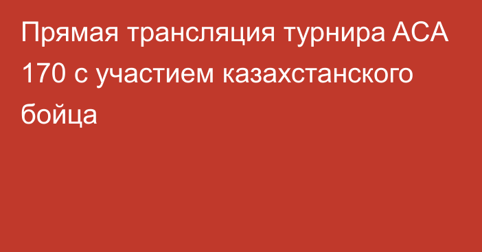 Прямая трансляция турнира ACA 170 с участием казахстанского бойца