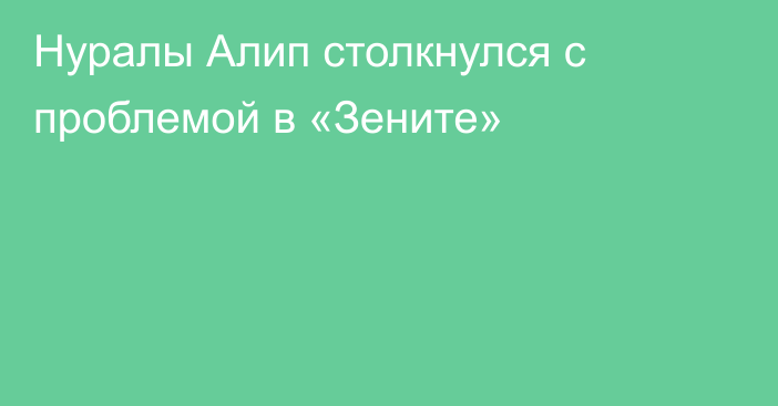 Нуралы Алип столкнулся с проблемой в «Зените»