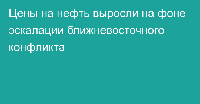 Цены на нефть выросли на фоне эскалации ближневосточного конфликта