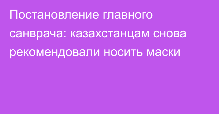 Постановление главного санврача: казахстанцам снова рекомендовали носить маски