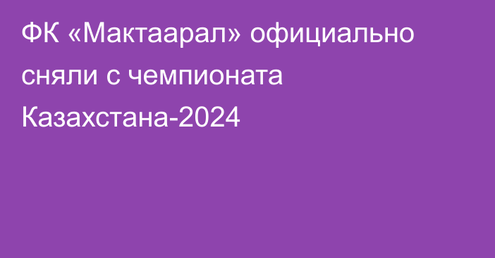 ФК «Мактаарал» официально сняли с чемпионата Казахстана-2024