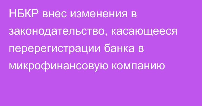 НБКР внес изменения в законодательство, касающееся перерегистрации банка в микрофинансовую компанию