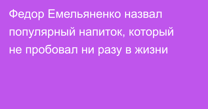 Федор Емельяненко назвал популярный напиток, который не пробовал ни разу в жизни