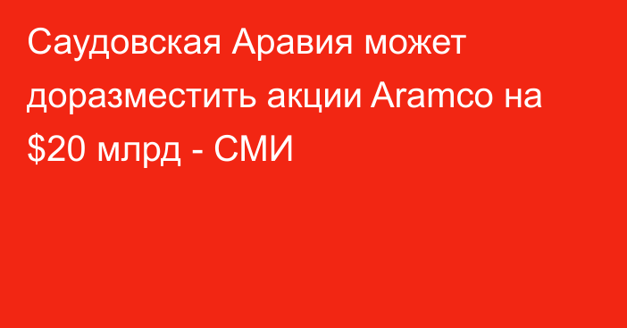 Саудовская Аравия может доразместить акции Aramco на $20 млрд - СМИ