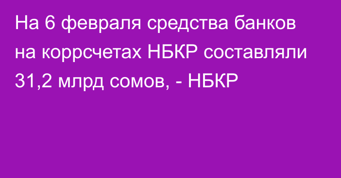 На 6 февраля средства банков на коррсчетах НБКР составляли 31,2 млрд сомов, - НБКР