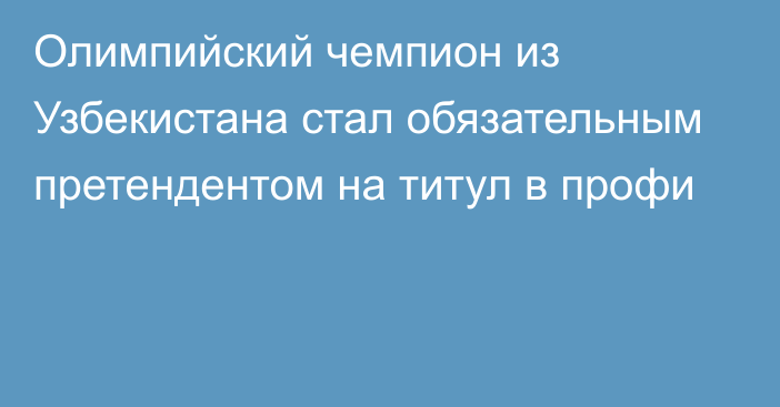 Олимпийский чемпион из Узбекистана стал обязательным претендентом на титул в профи