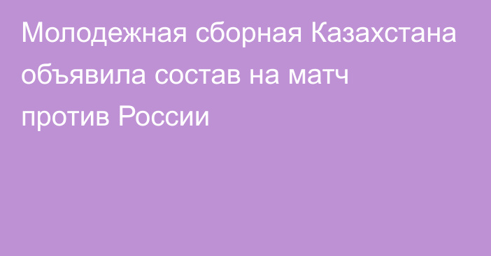 Молодежная сборная Казахстана объявила состав на матч против России