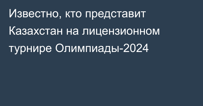 Известно, кто представит Казахстан на лицензионном турнире Олимпиады-2024