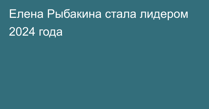 Елена Рыбакина стала лидером 2024 года