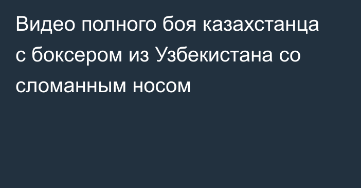 Видео полного боя казахстанца с боксером из Узбекистана со сломанным носом