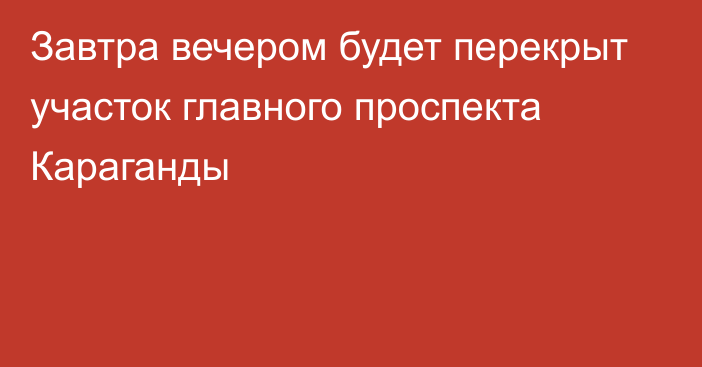 Завтра вечером будет перекрыт участок главного проспекта Караганды