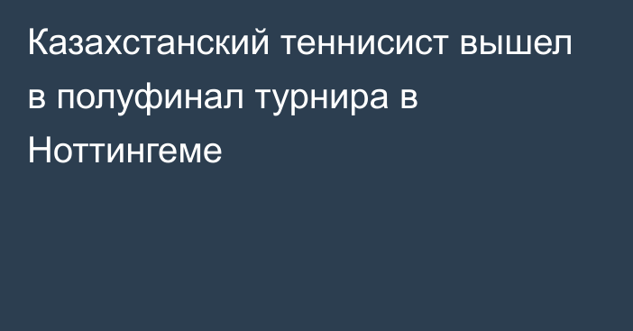 Казахстанский теннисист вышел в полуфинал турнира в Ноттингеме