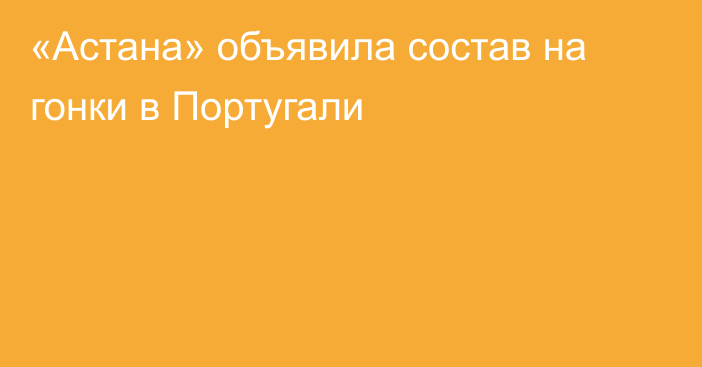 «Астана» объявила состав на гонки в Португали