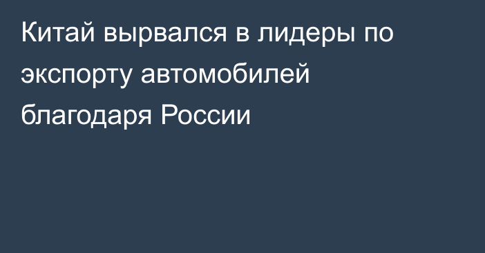 Китай вырвался в лидеры по экспорту автомобилей благодаря России