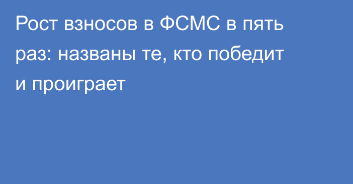 Рост взносов в ФСМС в пять раз: названы те, кто победит и проиграет