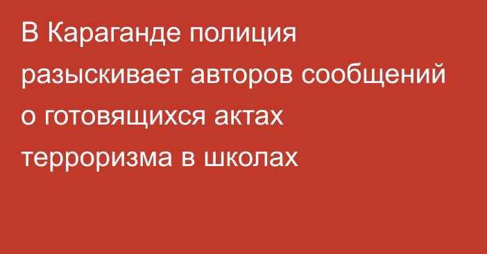 В Караганде полиция разыскивает авторов сообщений о готовящихся актах терроризма в школах