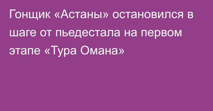 Гонщик «Астаны» остановился в шаге от пьедестала на первом этапе «Тура Омана»