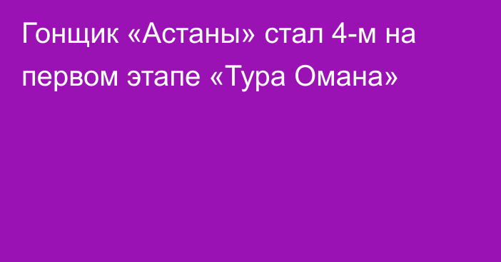 Гонщик «Астаны» стал 4-м на первом этапе «Тура Омана»