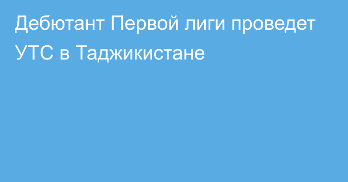 Дебютант Первой лиги проведет УТС в Таджикистане