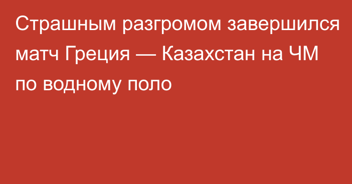 Страшным разгромом завершился матч Греция — Казахстан на ЧМ по водному поло