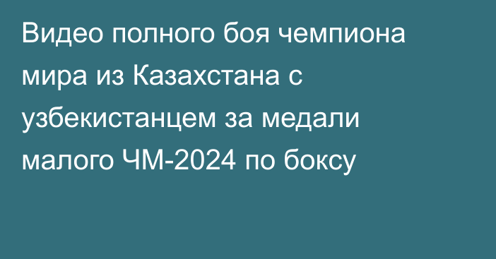 Видео полного боя чемпиона мира из Казахстана с узбекистанцем за медали малого ЧМ-2024 по боксу