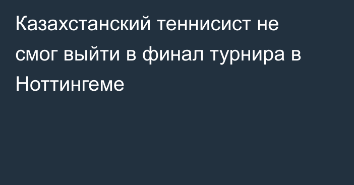 Казахстанский теннисист не смог выйти в финал турнира в Ноттингеме